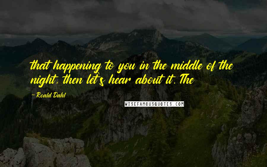 Roald Dahl Quotes: that happening to you in the middle of the night, then let's hear about it. The