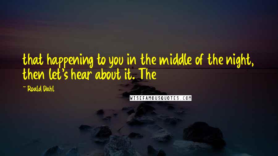Roald Dahl Quotes: that happening to you in the middle of the night, then let's hear about it. The