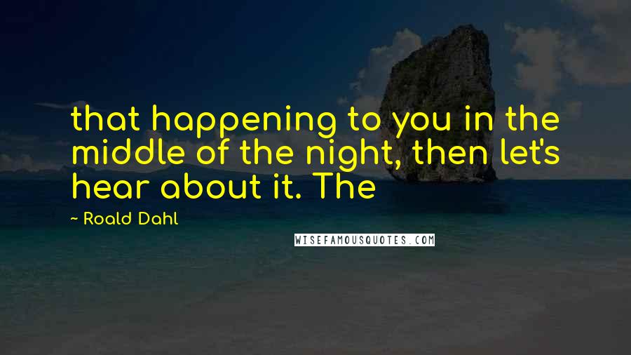 Roald Dahl Quotes: that happening to you in the middle of the night, then let's hear about it. The