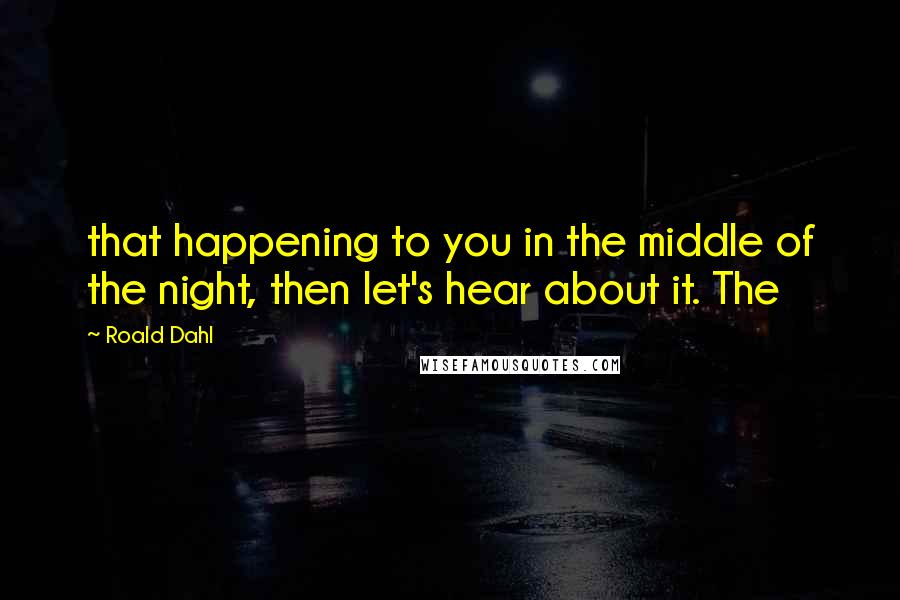 Roald Dahl Quotes: that happening to you in the middle of the night, then let's hear about it. The