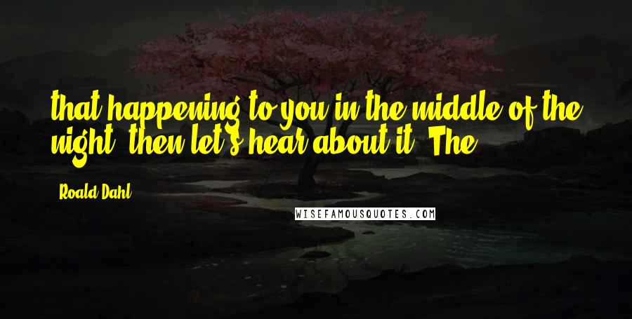 Roald Dahl Quotes: that happening to you in the middle of the night, then let's hear about it. The