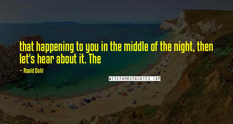 Roald Dahl Quotes: that happening to you in the middle of the night, then let's hear about it. The