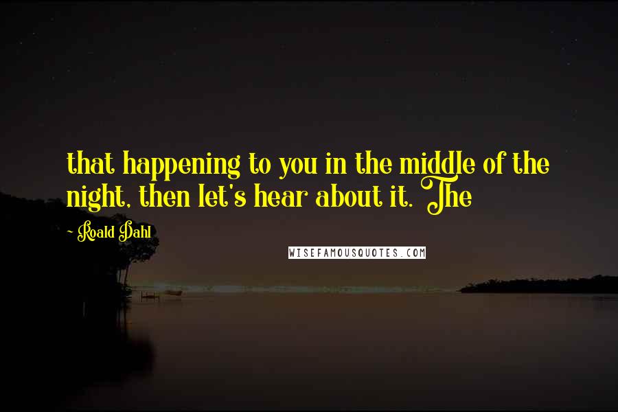 Roald Dahl Quotes: that happening to you in the middle of the night, then let's hear about it. The