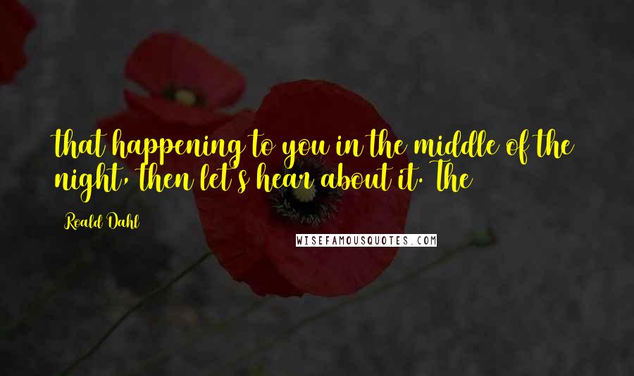 Roald Dahl Quotes: that happening to you in the middle of the night, then let's hear about it. The