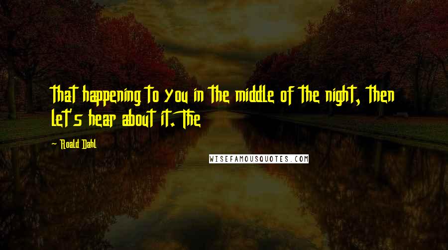 Roald Dahl Quotes: that happening to you in the middle of the night, then let's hear about it. The