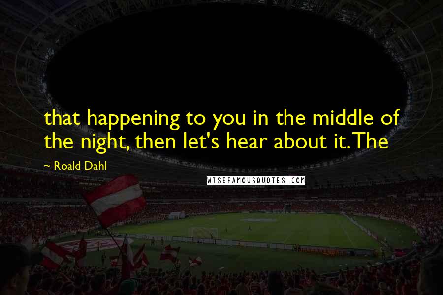 Roald Dahl Quotes: that happening to you in the middle of the night, then let's hear about it. The