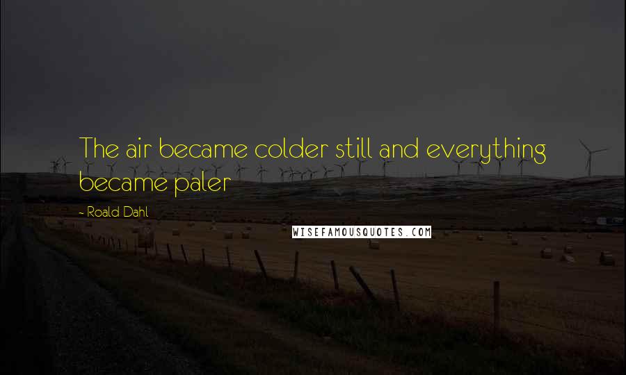Roald Dahl Quotes: The air became colder still and everything became paler