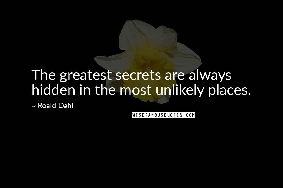 Roald Dahl Quotes: The greatest secrets are always hidden in the most unlikely places.