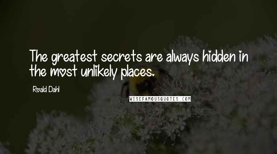 Roald Dahl Quotes: The greatest secrets are always hidden in the most unlikely places.