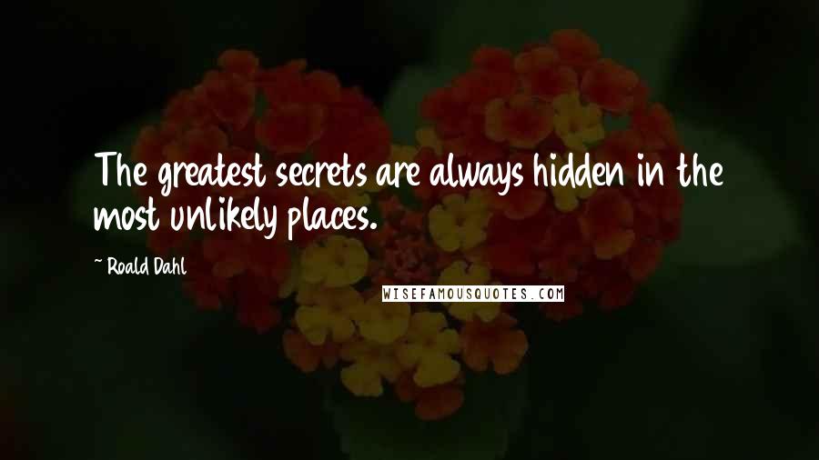 Roald Dahl Quotes: The greatest secrets are always hidden in the most unlikely places.