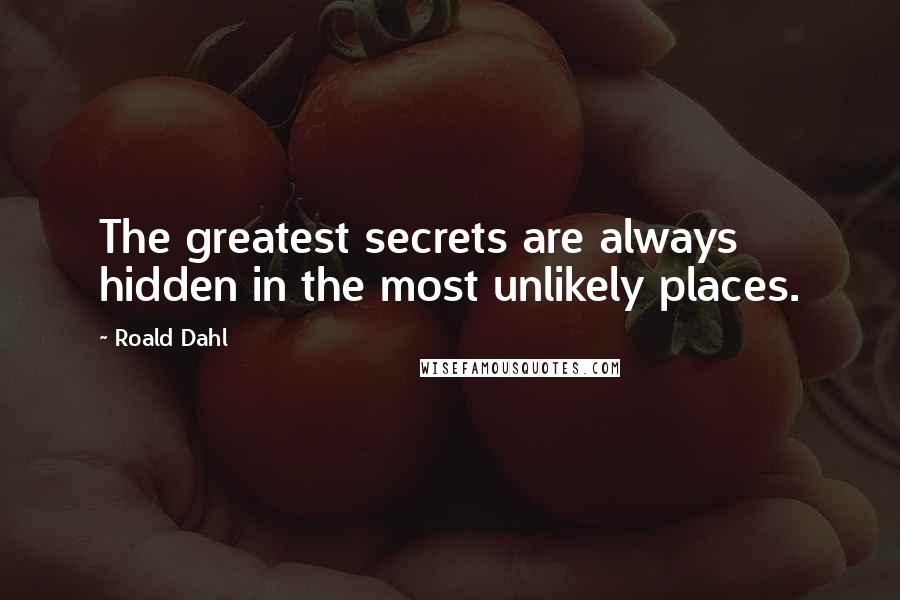 Roald Dahl Quotes: The greatest secrets are always hidden in the most unlikely places.