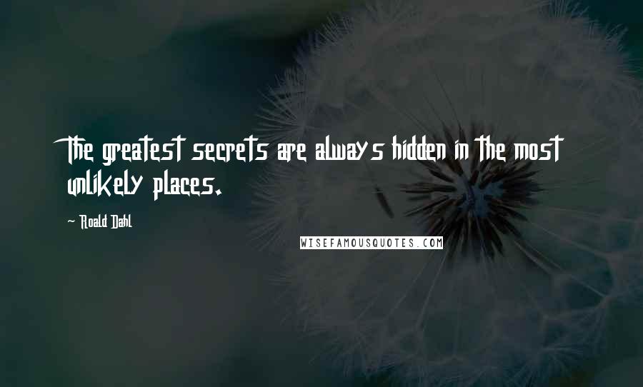 Roald Dahl Quotes: The greatest secrets are always hidden in the most unlikely places.