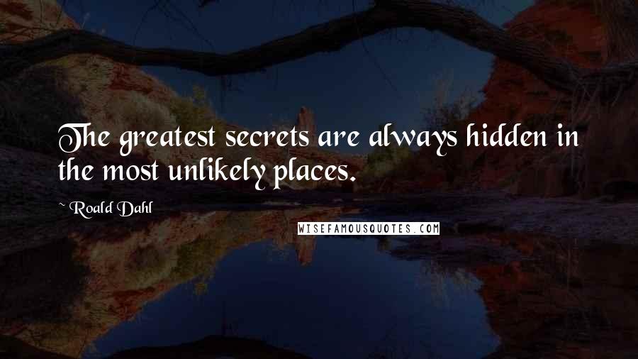 Roald Dahl Quotes: The greatest secrets are always hidden in the most unlikely places.