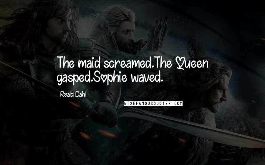 Roald Dahl Quotes: The maid screamed.The Queen gasped.Sophie waved.