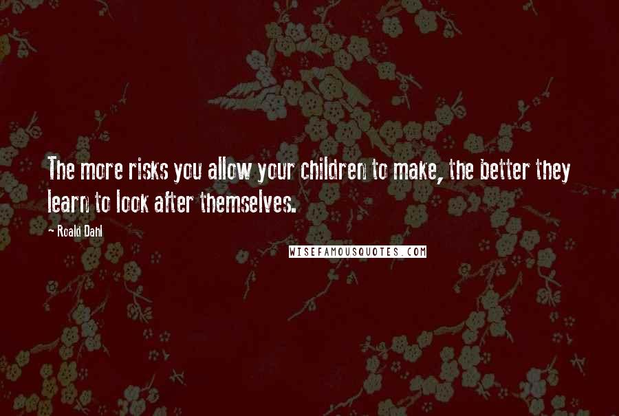 Roald Dahl Quotes: The more risks you allow your children to make, the better they learn to look after themselves.