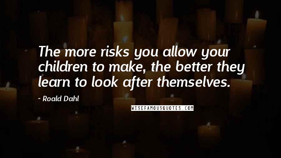 Roald Dahl Quotes: The more risks you allow your children to make, the better they learn to look after themselves.