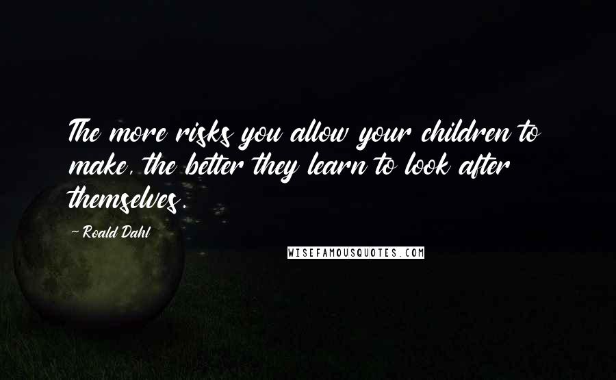Roald Dahl Quotes: The more risks you allow your children to make, the better they learn to look after themselves.