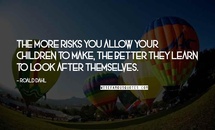 Roald Dahl Quotes: The more risks you allow your children to make, the better they learn to look after themselves.