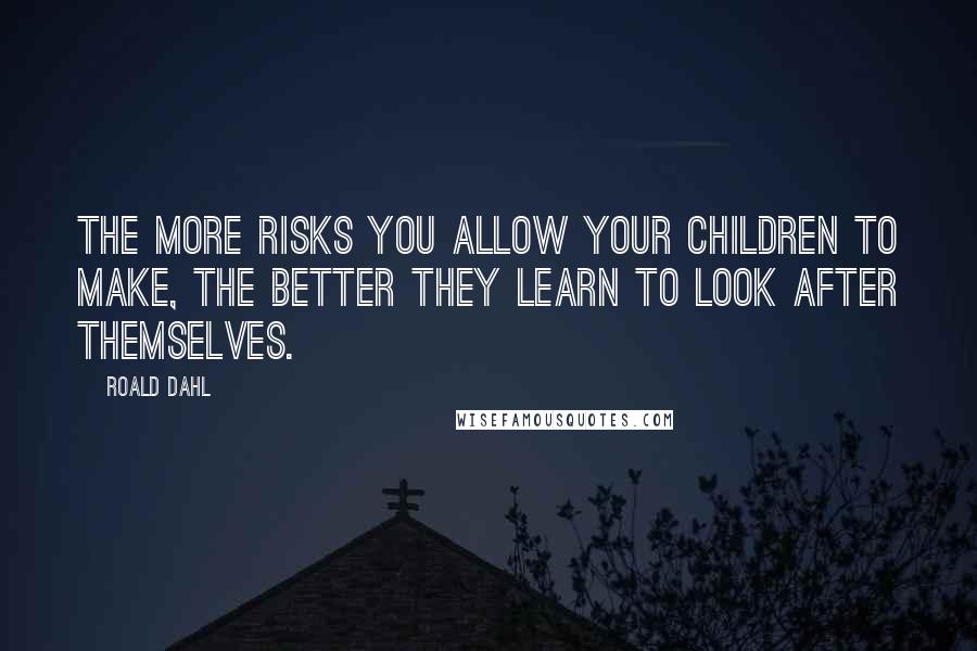 Roald Dahl Quotes: The more risks you allow your children to make, the better they learn to look after themselves.