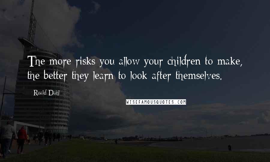 Roald Dahl Quotes: The more risks you allow your children to make, the better they learn to look after themselves.