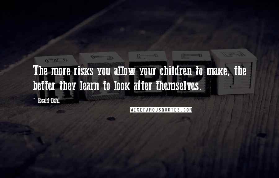 Roald Dahl Quotes: The more risks you allow your children to make, the better they learn to look after themselves.