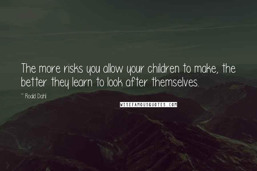 Roald Dahl Quotes: The more risks you allow your children to make, the better they learn to look after themselves.