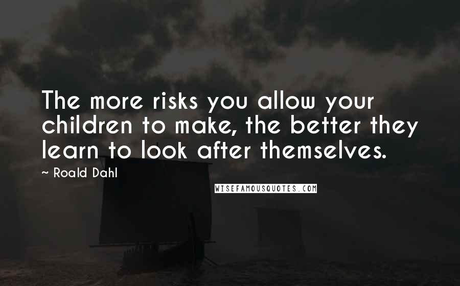 Roald Dahl Quotes: The more risks you allow your children to make, the better they learn to look after themselves.