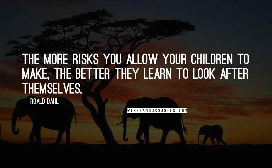 Roald Dahl Quotes: The more risks you allow your children to make, the better they learn to look after themselves.