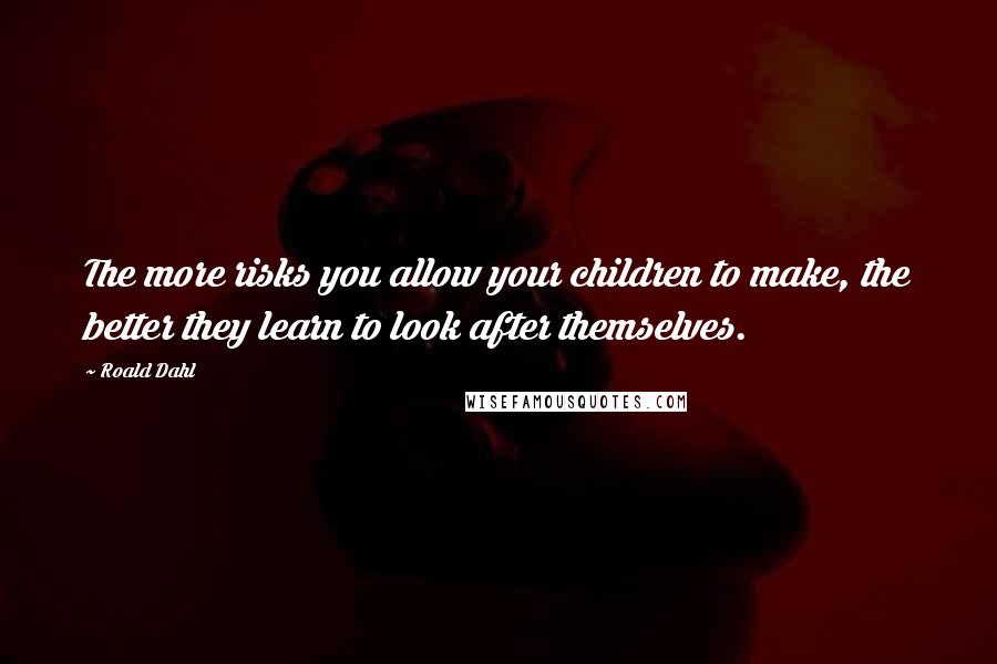 Roald Dahl Quotes: The more risks you allow your children to make, the better they learn to look after themselves.