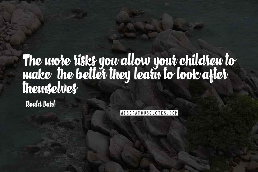 Roald Dahl Quotes: The more risks you allow your children to make, the better they learn to look after themselves.