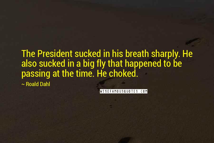 Roald Dahl Quotes: The President sucked in his breath sharply. He also sucked in a big fly that happened to be passing at the time. He choked.