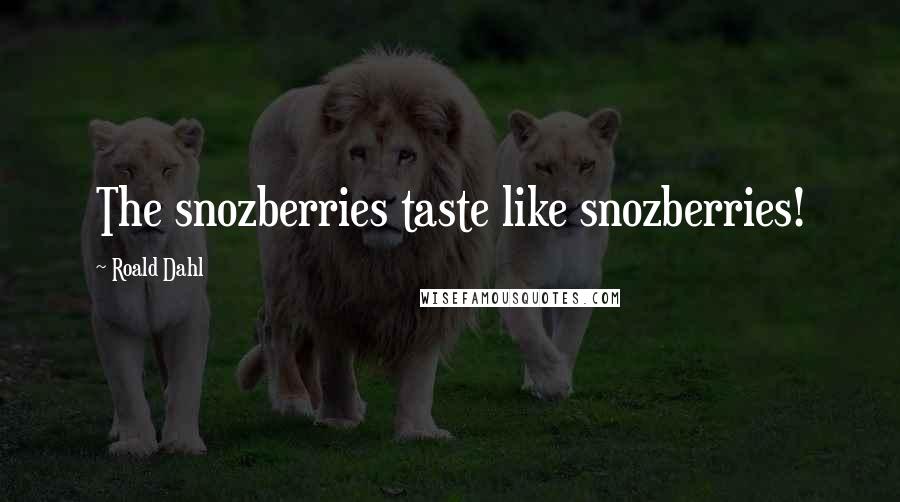 Roald Dahl Quotes: The snozberries taste like snozberries!