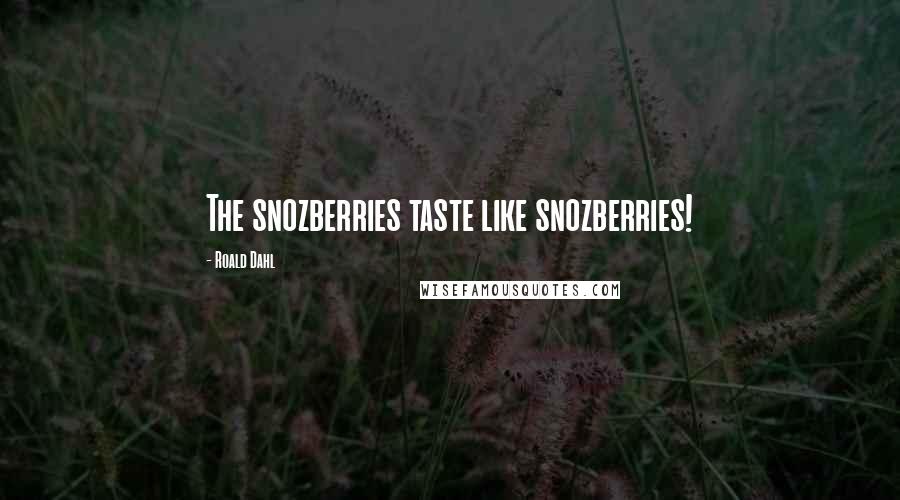 Roald Dahl Quotes: The snozberries taste like snozberries!