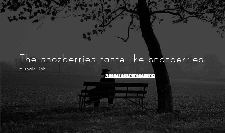 Roald Dahl Quotes: The snozberries taste like snozberries!