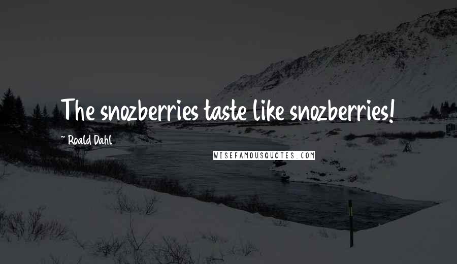 Roald Dahl Quotes: The snozberries taste like snozberries!