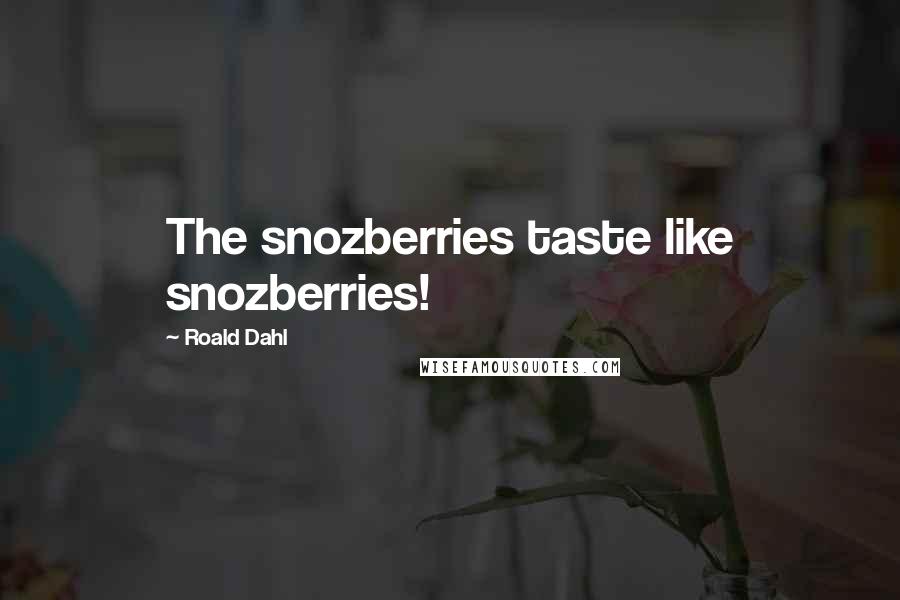 Roald Dahl Quotes: The snozberries taste like snozberries!