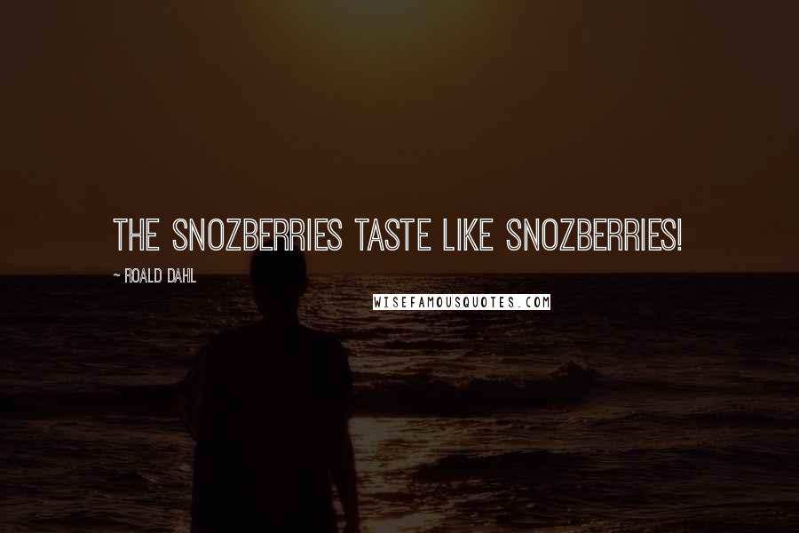 Roald Dahl Quotes: The snozberries taste like snozberries!