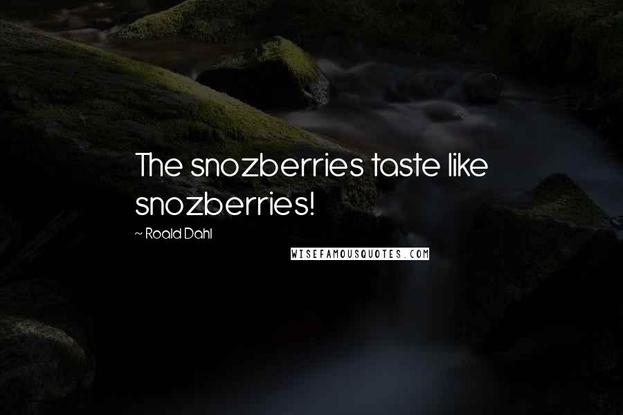 Roald Dahl Quotes: The snozberries taste like snozberries!