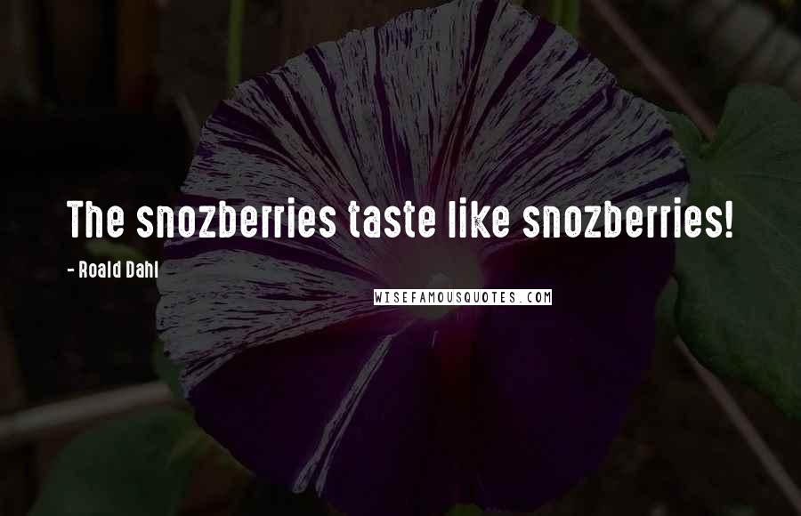 Roald Dahl Quotes: The snozberries taste like snozberries!