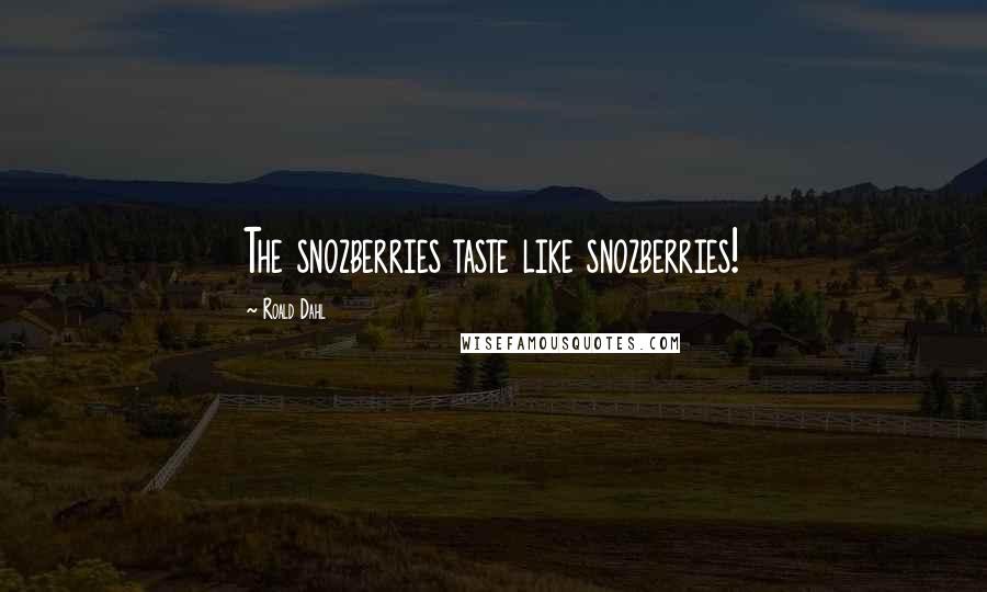 Roald Dahl Quotes: The snozberries taste like snozberries!