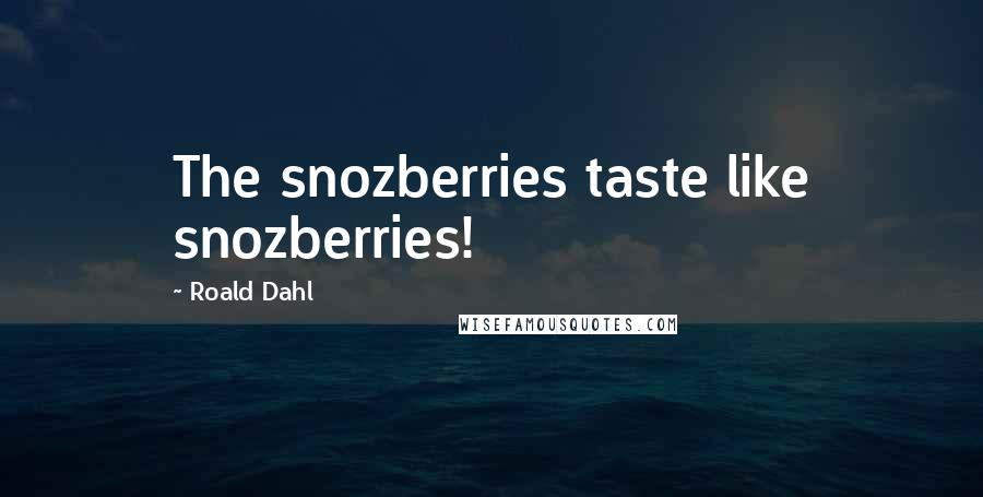 Roald Dahl Quotes: The snozberries taste like snozberries!