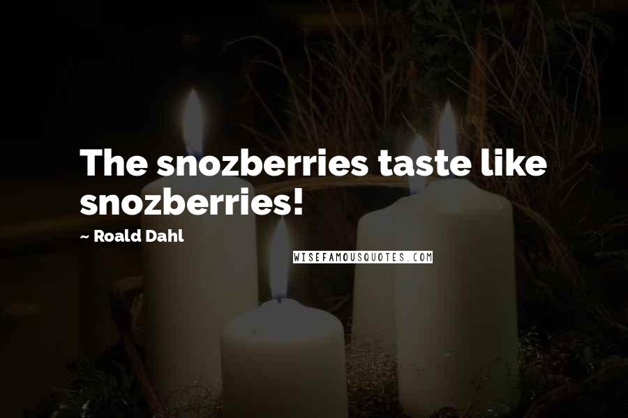 Roald Dahl Quotes: The snozberries taste like snozberries!