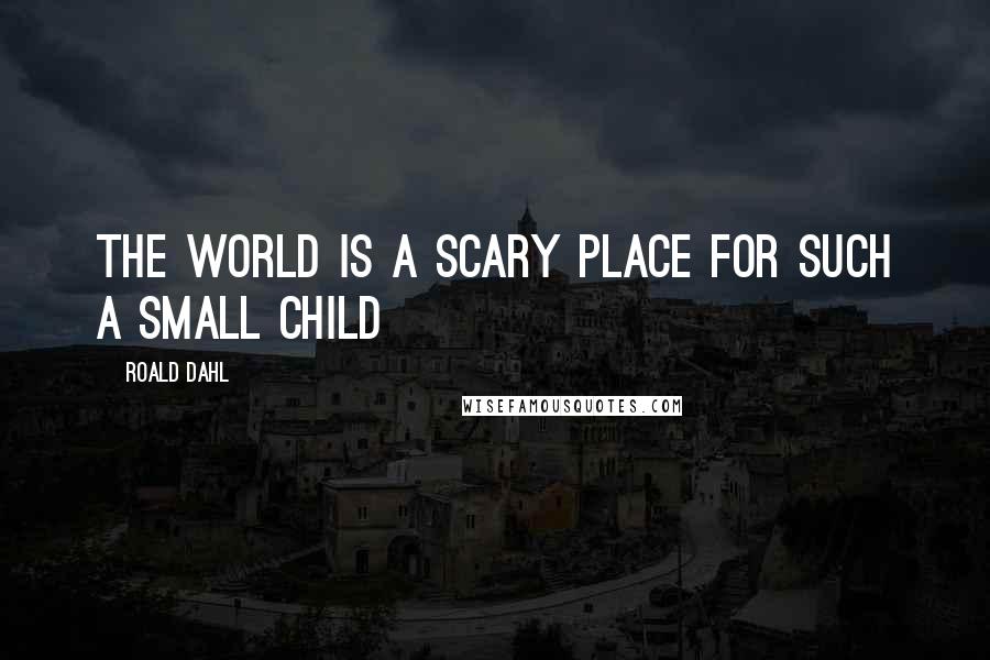 Roald Dahl Quotes: the world is a scary place for such a small child