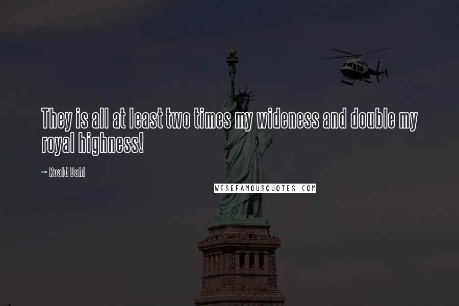 Roald Dahl Quotes: They is all at least two times my wideness and double my royal highness!