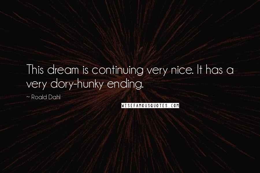 Roald Dahl Quotes: This dream is continuing very nice. It has a very dory-hunky ending.