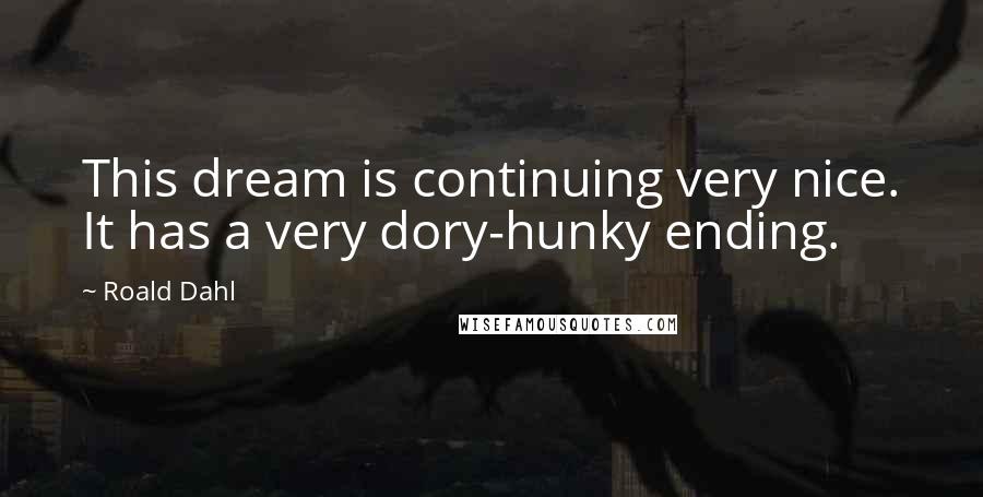 Roald Dahl Quotes: This dream is continuing very nice. It has a very dory-hunky ending.