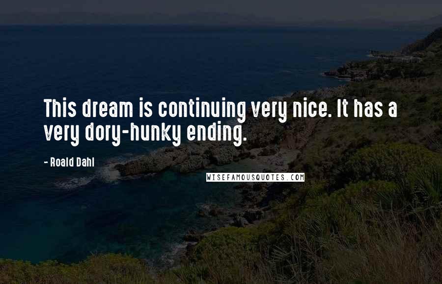 Roald Dahl Quotes: This dream is continuing very nice. It has a very dory-hunky ending.