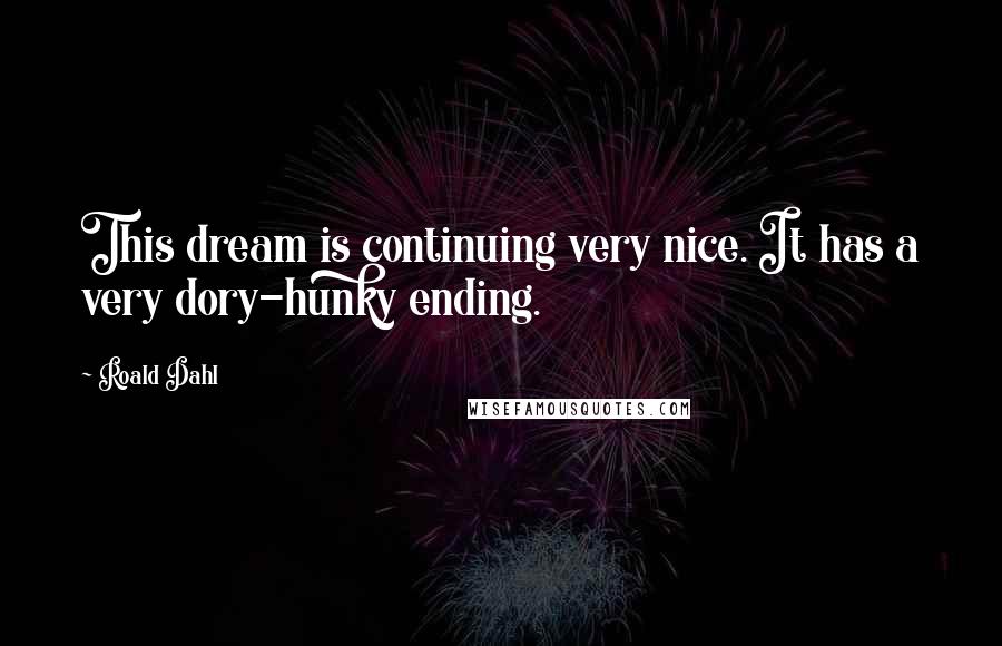 Roald Dahl Quotes: This dream is continuing very nice. It has a very dory-hunky ending.