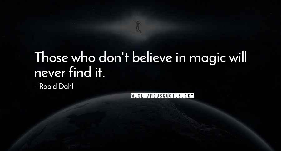 Roald Dahl Quotes: Those who don't believe in magic will never find it.