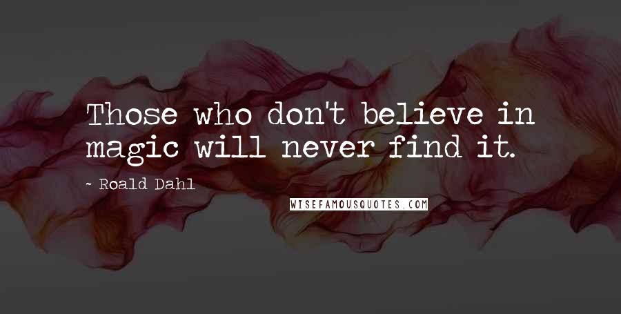 Roald Dahl Quotes: Those who don't believe in magic will never find it.